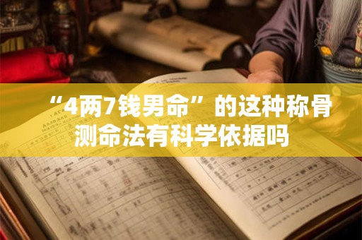 “4两7钱男命”的这种称骨测命法有科学依据吗