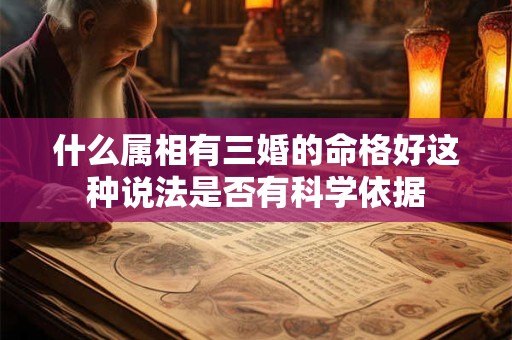 什么属相有三婚的命格好这种说法是否有科学依据