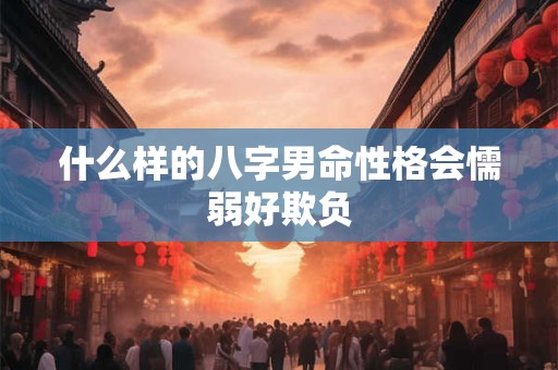 什么样的八字男命性格会懦弱好欺负