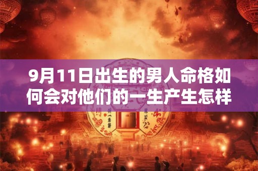 9月11日出生的男人命格如何会对他们的一生产生怎样的影响