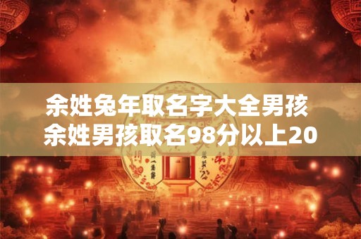 余姓兔年取名字大全男孩 余姓男孩取名98分以上2025