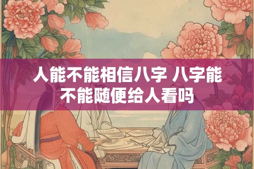 人能不能相信八字 八字能不能随便给人看吗