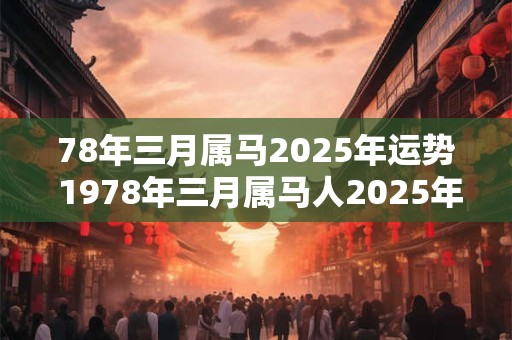 78年三月属马2025年运势 1978年三月属马人2025年运势