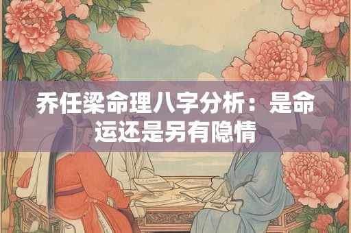 乔任梁命理八字分析：是命运还是另有隐情