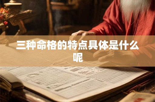 三种命格的特点具体是什么呢 三种命格的特点具体是什么呢