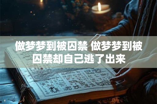 做梦梦到被囚禁 做梦梦到被囚禁却自己逃了出来 做梦梦到被囚禁 做梦梦到被囚禁却自己逃了出来
