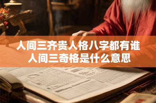 人间三齐贵人格八字都有谁 人间三奇格是什么意思
