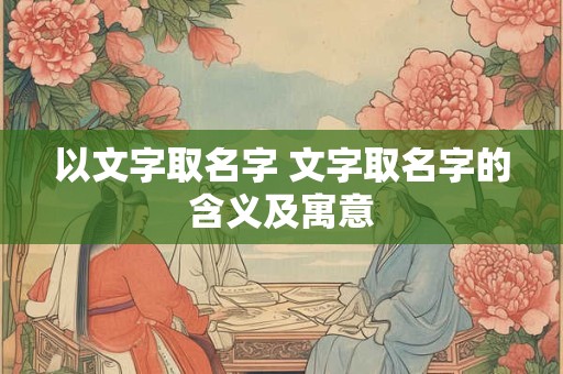 以文字取名字 文字取名字的含义及寓意
