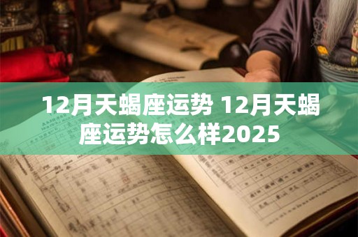 12月天蝎座运势 12月天蝎座运势怎么样2025