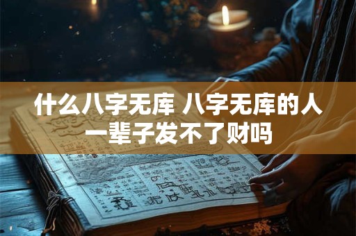 什么八字无库 八字无库的人一辈子发不了财吗