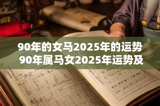 90年的女马2025年的运势 90年属马女2025年运势及运程每月运程五月运气
