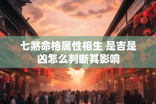 七煞命格属性相生 是吉是凶怎么判断其影响