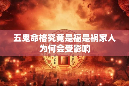 五鬼命格究竟是福是祸家人为何会受影响
