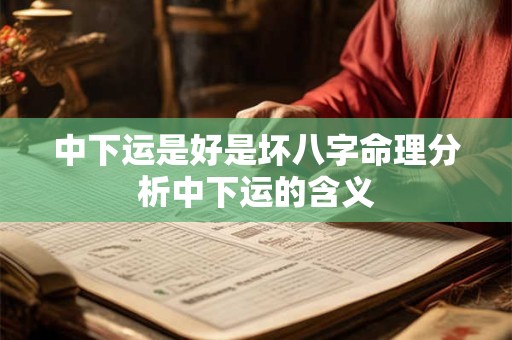 中下运是好是坏八字命理分析中下运的含义