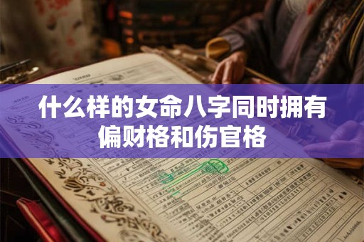 什么样的女命八字同时拥有偏财格和伤官格