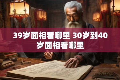 39岁面相看哪里 30岁到40岁面相看哪里
