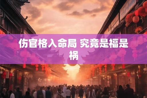 伤官格入命局 究竟是福是祸