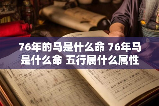 76年的马是什么命 76年马是什么命 五行属什么属性 76年的马是什么命 76年马是什么命 五行属什么属性