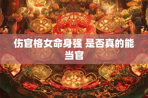 伤官格女命身强 是否真的能当官