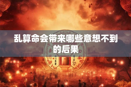 乱算命会带来哪些意想不到的后果