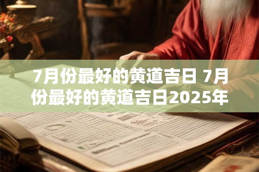 7月份最好的黄道吉日 7月份最好的黄道吉日2025年