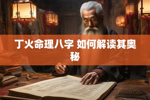 丁火命理八字 如何解读其奥秘 丁火命理八字 如何解读其奥秘