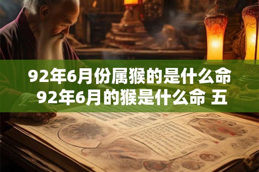 92年6月份属猴的是什么命 92年6月的猴是什么命 五行属什么 92年6月份属猴的是什么命 92年6月的猴是什么命 五行属什么