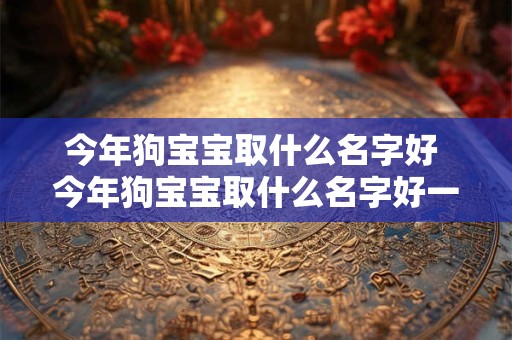 今年狗宝宝取什么名字好 今年狗宝宝取什么名字好一点