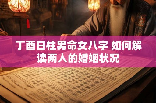 丁酉日柱男命女八字 如何解读两人的婚姻状况