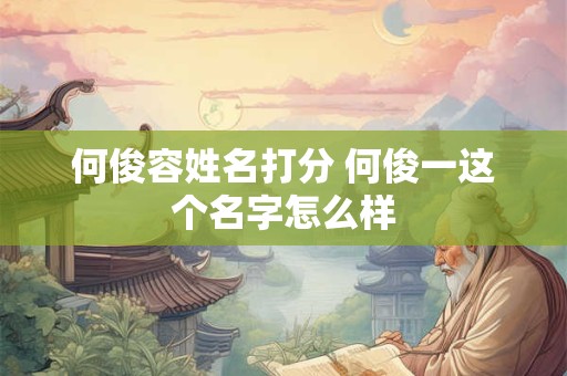 何俊容姓名打分 何俊一这个名字怎么样