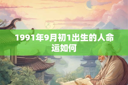 1991年9月初1出生的人命运如何