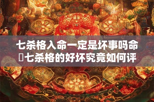 七杀格入命一定是坏事吗命宮七杀格的好坏究竟如何评判