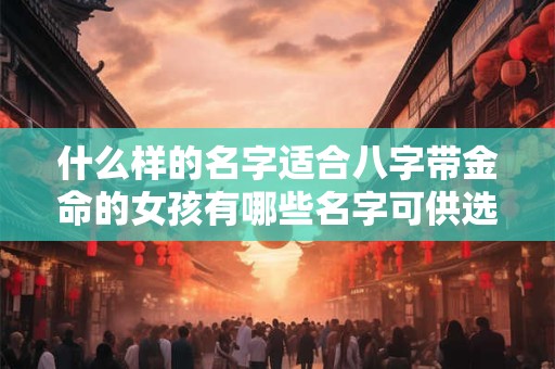 什么样的名字适合八字带金命的女孩有哪些名字可供选择
