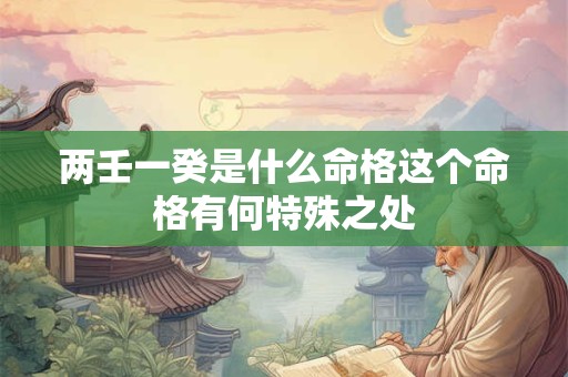 两壬一癸是什么命格这个命格有何特殊之处