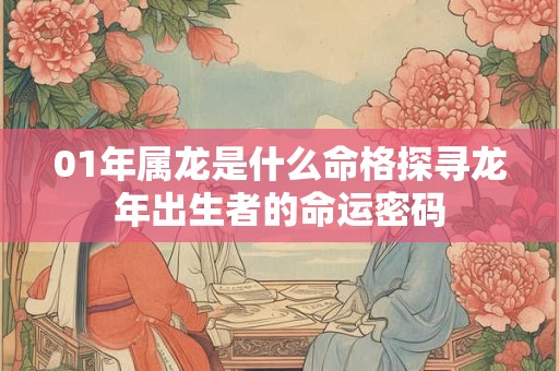 01年属龙是什么命格探寻龙年出生者的命运密码