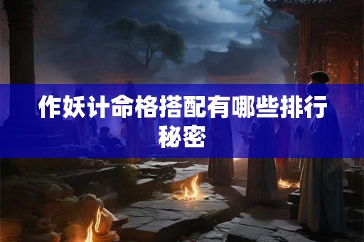 作妖计命格搭配有哪些排行秘密