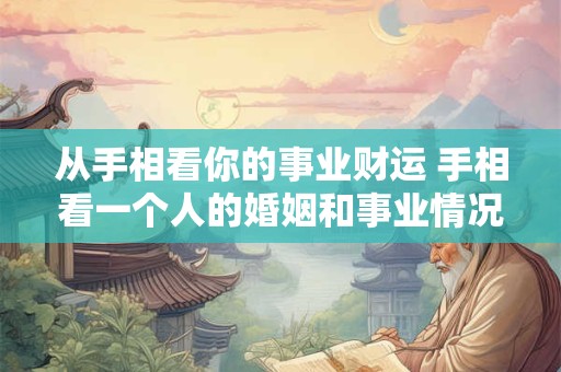 从手相看你的事业财运 手相看一个人的婚姻和事业情况 从手相看你的事业财运 手相看一个人的婚姻和事业情况