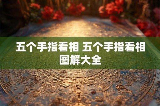 五个手指看相 五个手指看相图解大全