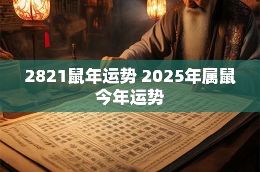 2821鼠年运势 2025年属鼠今年运势