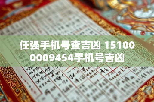 任强手机号查吉凶 151000009454手机号吉凶