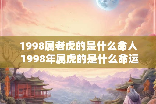 1998属老虎的是什么命人 1998年属虎的是什么命运属性