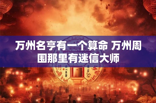 万州名亨有一个算命 万州周围那里有迷信大师