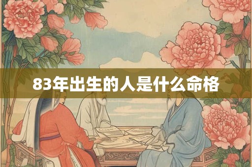 83年出生的人是什么命格