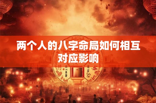 两个人的八字命局如何相互对应影响