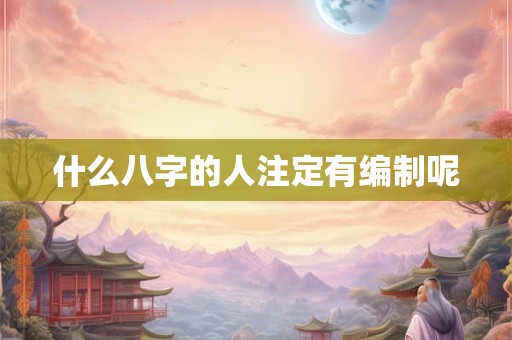 什么八字的人注定有编制呢