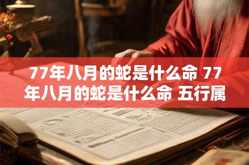 77年八月的蛇是什么命 77年八月的蛇是什么命 五行属性