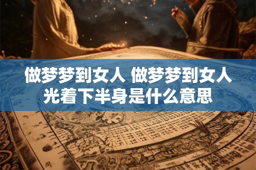 做梦梦到女人 做梦梦到女人光着下半身是什么意思