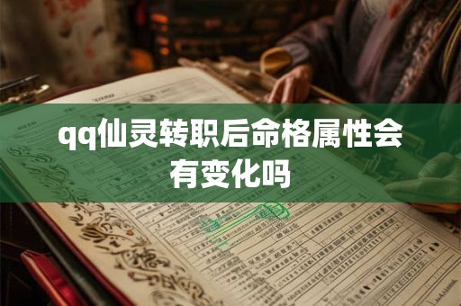 qq仙灵转职后命格属性会有变化吗