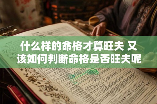什么样的命格才算旺夫 又该如何判断命格是否旺夫呢