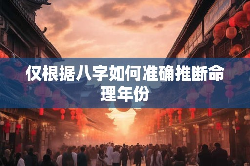 仅根据八字如何准确推断命理年份